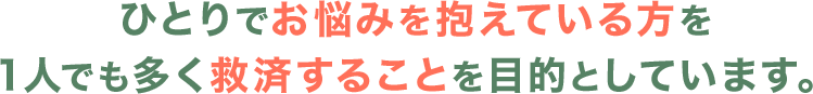 ひとりでお悩みを抱えている方を1人でも多く救済することを目的としています。