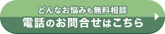 どんなお悩みも無料相談　電話のお問合せはこちら