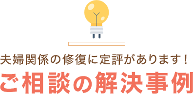 夫婦関係の修復に定評があります！ご相談の解決事例